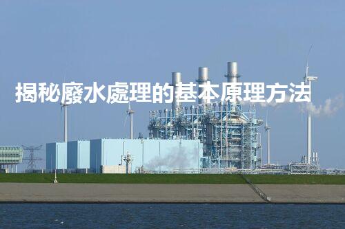 揭秘廢水處理的基本原理方法，你所不知道的？
